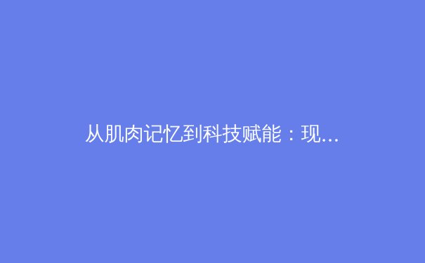 从肌肉记忆到科技赋能：现代体育训练背后的科学革命